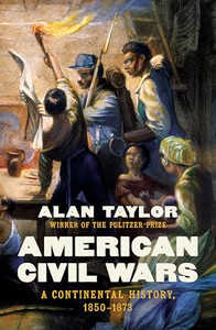 American Civil Wars: A Continental History, 1850-1873 By Alan Taylor - Hardcover American Civil Wars: A Continental History, 1850-1873 By Alan Taylor - Hardcover