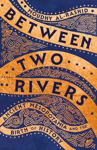 Between Two Rivers: Ancient Mesopotamia and the Birth of History By Moudhy Al-Rashid - Hardcover Between Two Rivers: Ancient Mesopotamia and the Birth of History By Moudhy Al-Rashid - Hardcover