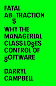 Fatal Abstraction: Why the Managerial Class Loses Control of Software By Darryl Campbell - Hardcover Fatal Abstraction: Why the Managerial Class Loses Control of Software By Darryl Campbell - Hardcover