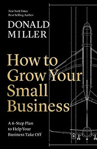 How to Grow Your Small Business: A 6-Step Plan to Help Your Business Take Off By Donald Miller - Hardcover How to Grow Your Small Business: A 6-Step Plan to Help Your Business Take Off By Donald Miller - Hardcover