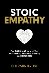 Stoic Empathy: The Road Map to a Life of Influence, Self-Leadership, and Integrity By Shermin Kruse - Hardcover Stoic Empathy: The Road Map to a Life of Influence, Self-Leadership, and Integrity By Shermin Kruse - Hardcover