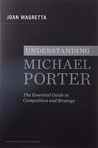 Understanding Michael Porter: The Essential Guide to Competition and Strategy By Joan Magretta - Hardcover Understanding Michael Porter: The Essential Guide to Competition and Strategy By Joan Magretta - Hardcover