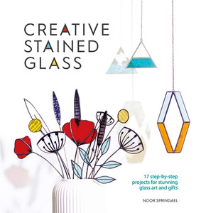 Creative Stained Glass: 17 Step-By-Step Projects for Stunning Glass Art and Gifts By Noor Springael - Paperback Creative Stained Glass: 17 Step-By-Step Projects for Stunning Glass Art and Gifts By Noor Springael - Paperback
