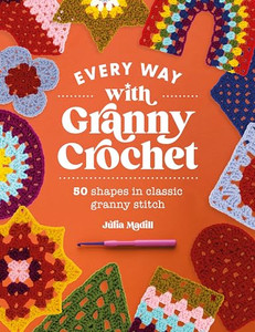 Every Way with Granny Crochet: 50 Shapes in Classic Granny Stitch By Julia Madill - Paperback Every Way with Granny Crochet: 50 Shapes in Classic Granny Stitch By Julia Madill - Paperback