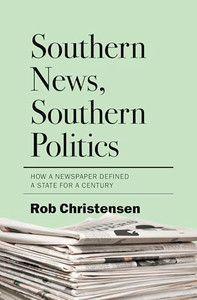 Southern News, Southern Politics: How a Newspaper Defined a State for a Century By Rob Christensen - Hardcover Southern News, Southern Politics: How a Newspaper Defined a State for a Century By Rob Christensen - Hardcover