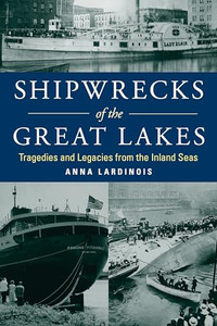 Shipwrecks of the Great Lakes: Tragedies and Legacies from the Inland Seas By Anna Lardinois - Paperback Shipwrecks of the Great Lakes: Tragedies and Legacies from the Inland Seas By Anna Lardinois - Paperback