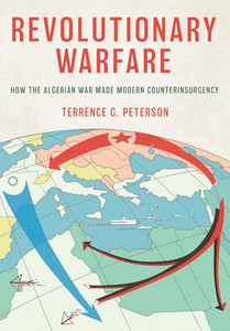 Revolutionary Warfare: How the Algerian War Made Modern Counterinsurgency By Terrence G. Peterson - Hardcover Revolutionary Warfare: How the Algerian War Made Modern Counterinsurgency By Terrence G. Peterson - Hardcover