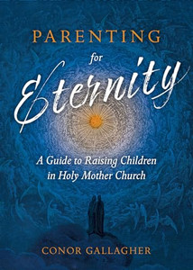 Parenting for Eternity: A Guide to Raising Children in Holy Mother Church By Conor Gallagher - Paperback Parenting for Eternity: A Guide to Raising Children in Holy Mother Church By Conor Gallagher - Paperback
