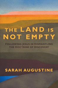 The Land Is Not Empty: Following Jesus in Dismantling the Doctrine of Discovery By Sarah Augustine - Paperback The Land Is Not Empty: Following Jesus in Dismantling the Doctrine of Discovery By Sarah Augustine - Paperback
