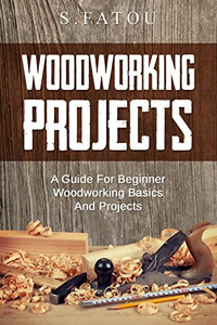 Woodworking Projects: A Guide for Beginner Woodworking Basics and Projects By S. Fatou - Paperback Woodworking Projects: A Guide for Beginner Woodworking Basics and Projects By S. Fatou - Paperback