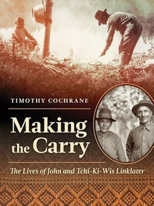 Making the Carry: The Lives of John and Tchi-Ki-Wis Linklater By Timothy Cochrane - Paperback Making the Carry: The Lives of John and Tchi-Ki-Wis Linklater By Timothy Cochrane - Paperback
