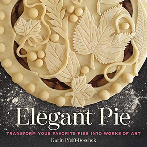 Elegant Pie: Transform Your Favorite Pies Into Works of Art By Karin Pfeiff-Boschek - Hardcover Elegant Pie: Transform Your Favorite Pies Into Works of Art By Karin Pfeiff-Boschek - Hardcover