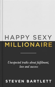 Happy Sexy Millionaire: Unexpected Truths about Fulfillment, Love, and Success By Steven Bartlett - Hardcover Happy Sexy Millionaire: Unexpected Truths about Fulfillment, Love, and Success By Steven Bartlett - Hardcover