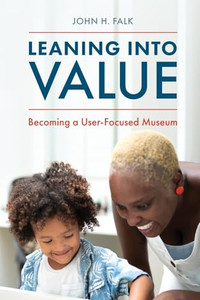 Leaning Into Value: Becoming a User-Focused Museum By John H. Falk - Paperback Leaning Into Value: Becoming a User-Focused Museum By John H. Falk - Paperback