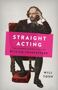 Straight Acting: The Hidden Queer Lives of William Shakespeare By Will Tosh - Hardcover Straight Acting: The Hidden Queer Lives of William Shakespeare By Will Tosh - Hardcover