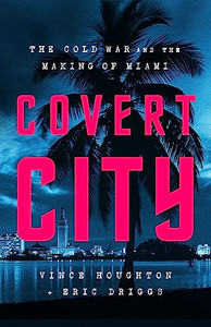 Covert City: The Cold War and the Making of Miami By Vince Houghton - Hardcover Covert City: The Cold War and the Making of Miami By Vince Houghton - Hardcover