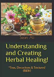 Understanding and Creating Herbal Healing!: *Teas, Decoctions & Tinctures! (B&W) By Khalil Malik - Paperback Understanding and Creating Herbal Healing!: *Teas, Decoctions & Tinctures! (B&W) By Khalil Malik - Paperback