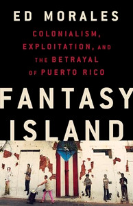 Fantasy Island: Colonialism, Exploitation, and the Betrayal of Puerto Rico By Ed Morales - Hardcover Fantasy Island: Colonialism, Exploitation, and the Betrayal of Puerto Rico By Ed Morales - Hardcover