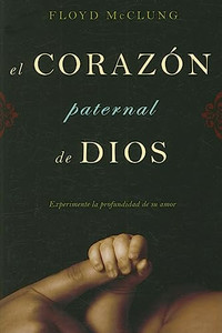 El Corazon Paternal de Dios: Experimente la Profundidad de su Amor By Floyd, Jr. McClung - Paperback El Corazon Paternal de Dios: Experimente la Profundidad de su Amor By Floyd, Jr. McClung - Paperback