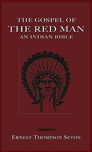The Gospel of the Red Man: An Indian Bible an Indian Bible By Ernest Thompson Seton - Hardcover The Gospel of the Red Man: An Indian Bible an Indian Bible By Ernest Thompson Seton - Hardcover
