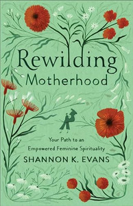 Rewilding Motherhood: Your Path to an Empowered Feminine Spirituality By Shannon K. Evans - Paperback Rewilding Motherhood: Your Path to an Empowered Feminine Spirituality By Shannon K. Evans - Paperback