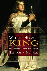 The White Horse King: The Life of Alfred the Great By Benjamin R. Merkle - Paperback The White Horse King: The Life of Alfred the Great By Benjamin R. Merkle - Paperback