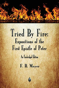 Tried By Fire: Expositions of the First Epistle of Peter By F. B. Meyer - Paperback Tried By Fire: Expositions of the First Epistle of Peter By F. B. Meyer - Paperback