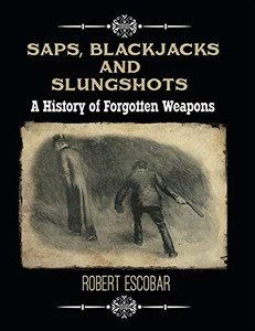 Saps, Blackjacks and Slungshots: A History of Forgotten Weapons By Robert Escobar - Hardcover Saps, Blackjacks and Slungshots: A History of Forgotten Weapons By Robert Escobar - Hardcover
