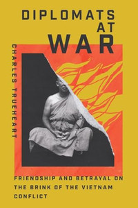 Diplomats at War: Friendship and Betrayal on the Brink of the Vietnam Conflict By Charles Trueheart - Paperback Diplomats at War: Friendship and Betrayal on the Brink of the Vietnam Conflict By Charles Trueheart - Paperback