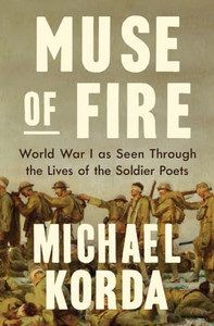 Muse of Fire: World War I as Seen Through the Lives of the Soldier Poets By Michael Korda - Hardcover Muse of Fire: World War I as Seen Through the Lives of the Soldier Poets By Michael Korda - Hardcover