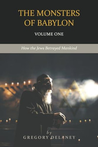 The Monsters of Babylon: How the Jews Betrayed Mankind (Volume One) By Gregory Delaney - Paperback The Monsters of Babylon: How the Jews Betrayed Mankind (Volume One) By Gregory Delaney - Paperback