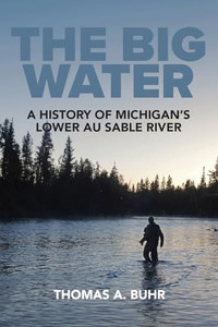 The Big Water: A History of Michigan's Lower Au Sable River By Thomas A. Buhr - Paperback The Big Water: A History of Michigan's Lower Au Sable River By Thomas A. Buhr - Paperback