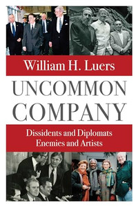 Uncommon Company: Dissidents and Diplomats, Enemies and Artists By William H. Luers - Hardcover Uncommon Company: Dissidents and Diplomats, Enemies and Artists By William H. Luers - Hardcover