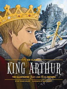 King Arthur - Kid Classics: The Illustrated Just-For-Kids Edition By Thomas Malory - Hardcover King Arthur - Kid Classics: The Illustrated Just-For-Kids Edition By Thomas Malory - Hardcover