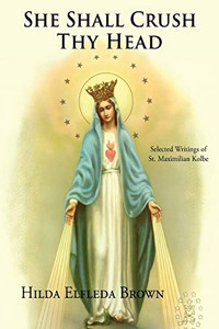 She Shall Crush Thy Head: Selected Writings of St. Maximilian Kolbe By Hilda Elfleda Brown - Paperback She Shall Crush Thy Head: Selected Writings of St. Maximilian Kolbe By Hilda Elfleda Brown - Paperback