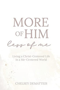 More of Him, Less of Me: Living a Christ-Centered Life in a Me-Centered World By Chelsey Dematteis - Paperback More of Him, Less of Me: Living a Christ-Centered Life in a Me-Centered World By Chelsey Dematteis - Paperback