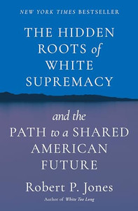 The Hidden Roots of White Supremacy: And the Path to a Shared American Future By Robert P. Jones - Hardcover The Hidden Roots of White Supremacy: And the Path to a Shared American Future By Robert P. Jones - Hardcover