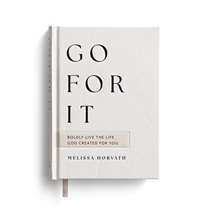 Go for It: Boldly Live the Life God Created for You By Melissa Horvath - Hardcover Go for It: Boldly Live the Life God Created for You By Melissa Horvath - Hardcover