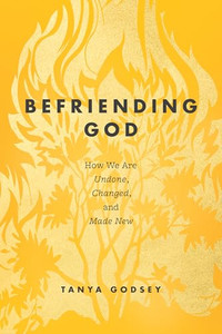 Befriending God: How We Are Undone, Changed, and Made New By Tanya Godsey - Paperback Befriending God: How We Are Undone, Changed, and Made New By Tanya Godsey - Paperback