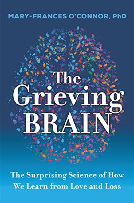 The Grieving Brain: The Surprising Science of How We Learn from Love and Loss By Mary-Frances O'Connor - Paperback