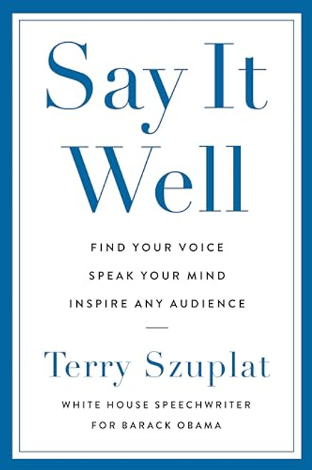 Say It Well: Find Your Voice, Speak Your Mind, Inspire Any Audience By Terry Szuplat - Hardcover