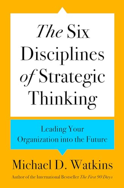 The Six Disciplines of Strategic Thinking: Leading Your Organization Into the Future By Michael D. Watkins - Hardcover