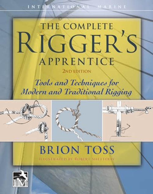 The Complete Rigger's Apprentice: Tools and Techniques for Modern and Traditional Rigging, Second Edition By Brion Toss - Hardcover