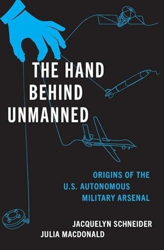 The Hand Behind Unmanned: Origins of the Us Autonomous Military Arsenal By Jacquelyn Schneider - Hardcover