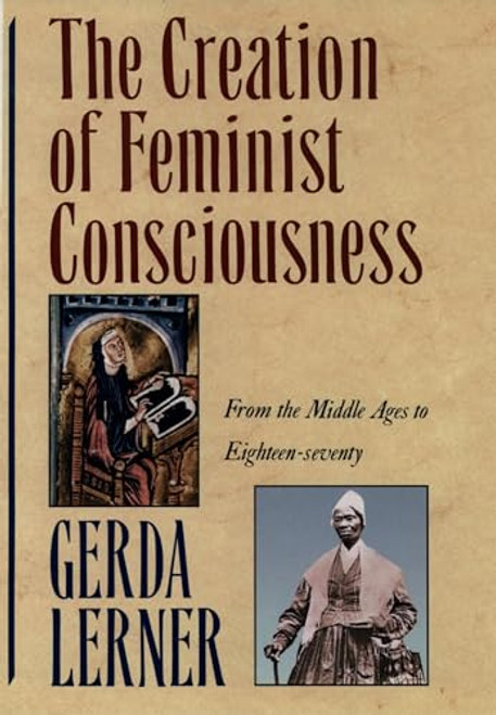 The Creation of Feminist Consciousness: From the Middle Ages to Eighteen-Seventy By Gerda Lerner - Paperback