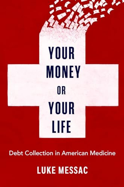 Your Money or Your Life: Debt Collection in American Medicine By Luke Messac - Hardcover