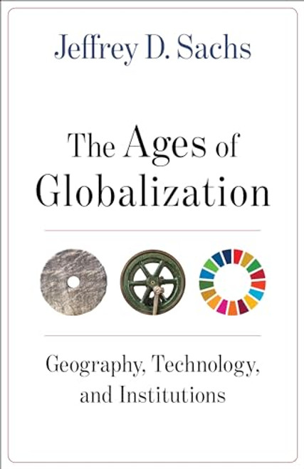 The Ages of Globalization: Geography, Technology, and Institutions By Jeffrey D. Sachs - Hardcover