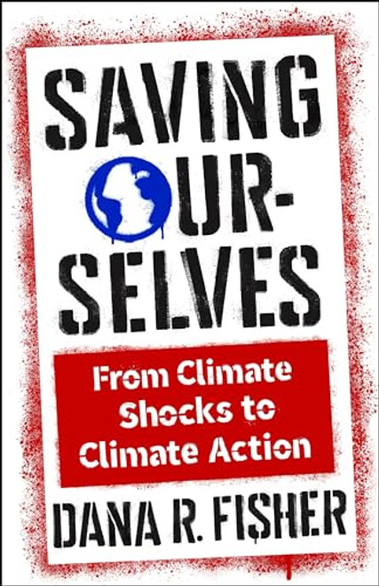 Saving Ourselves: From Climate Shocks to Climate Action By Dana R. Fisher - Hardcover
