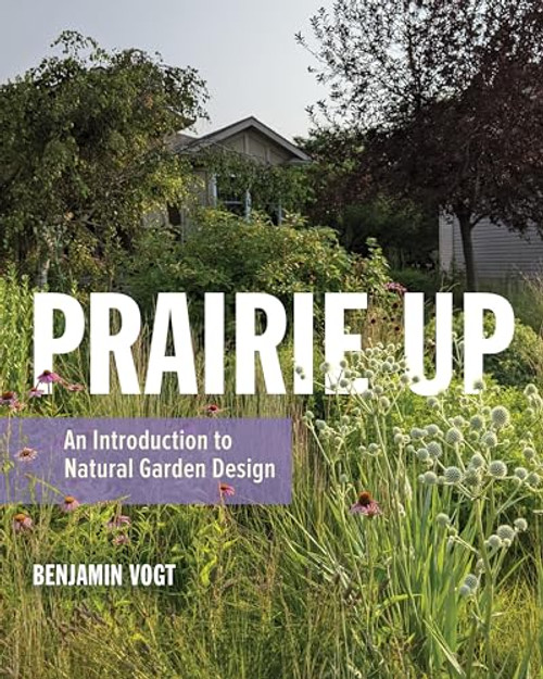 Prairie Up: An Introduction to Natural Garden Design By Benjamin Vogt - Paperback