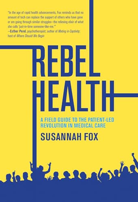 Rebel Health: A Field Guide to the Patient-Led Revolution in Medical Care By Susannah Fox - Hardcover